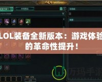 LOL裝備全新版本：游戲體驗的革命性提升！