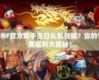 DNF官方助手生日禮包在哪？你的專屬福利大揭秘！