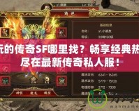 好玩的傳奇SF哪里找？暢享經(jīng)典熱血，盡在最新傳奇私人服！