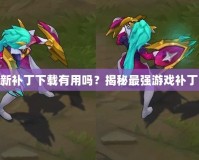 LOL最新補(bǔ)丁下載有用嗎？揭秘最強(qiáng)游戲補(bǔ)丁的背后