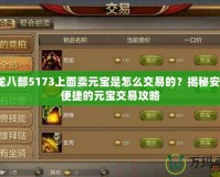 天龍八部5173上面賣元寶是怎么交易的？揭秘安全、便捷的元寶交易攻略