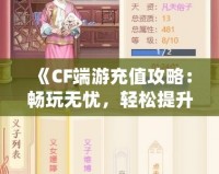 《CF端游充值攻略：暢玩無憂，輕松提升戰(zhàn)力》