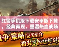 紅警手機版下載安卓版下載，經典再現，重溫熱血戰(zhàn)場！