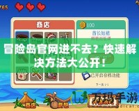冒險(xiǎn)島官網(wǎng)進(jìn)不去？快速解決方法大公開！