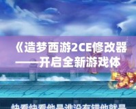 《造夢西游2CE修改器——開啟全新游戲體驗，暢享無盡樂趣》