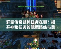 軒轅傳奇弒神任務(wù)在哪？揭開神秘任務(wù)的隱藏路線與獎(jiǎng)勵(lì)！