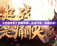 《名揚傳奇》官網(wǎng)手游：征戰(zhàn)沙場，榮耀歸來！