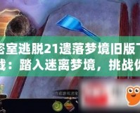 密室逃脫21遺落夢境舊版下載：踏入迷離夢境，挑戰(zhàn)你的智慧與勇氣