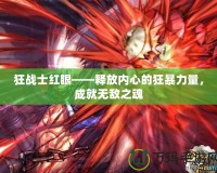 狂戰(zhàn)士紅眼——釋放內(nèi)心的狂暴力量，成就無敵之魂