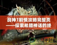 戰(zhàn)神1劇情攻略完整頁(yè)——探索希臘神話的終極冒險(xiǎn)之旅