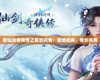 新仙劍奇?zhèn)b傳之揮劍問情：重燃經(jīng)典，情劍共舞