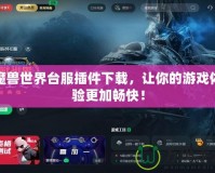 魔獸世界臺(tái)服插件下載，讓你的游戲體驗(yàn)更加暢快！