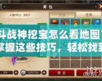 斗戰(zhàn)神挖寶怎么看地圖？掌握這些技巧，輕松找到寶藏！