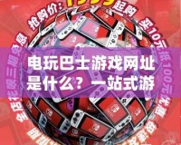 電玩巴士游戲網(wǎng)址是什么？一站式游戲體驗(yàn)，盡在電玩巴士！