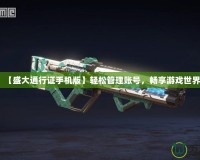【盛大通行證手機版】輕松管理賬號，暢享游戲世界