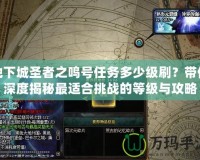 地下城圣者之鳴號(hào)任務(wù)多少級(jí)刷？帶你深度揭秘最適合挑戰(zhàn)的等級(jí)與攻略