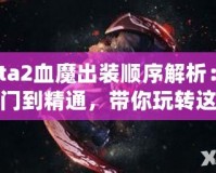 Dota2血魔出裝順序解析：從入門到精通，帶你玩轉(zhuǎn)這個恐怖戰(zhàn)士！