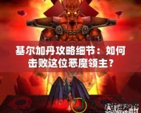 基爾加丹攻略細節(jié)：如何擊敗這位惡魔領主？