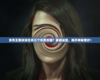 洛克王國偵探任務(wù)三個(gè)東西在哪？破解謎題，揭開神秘面紗！