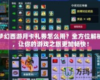 夢幻西游月卡禮券怎么用？全方位解析，讓你的游戲之旅更加暢快！