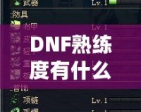 DNF熟練度有什么用嗎？揭秘它在游戲中的重要性與影響