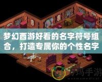 夢幻西游好看的名字符號組合，打造專屬你的個性名字