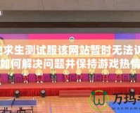 絕地求生測試服該網(wǎng)站暫時(shí)無法訪問：如何解決問題并保持游戲熱情