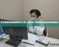 夢幻西游異常捕捉器有什么用？揭秘這個(gè)神器如何改變你的游戲體驗(yàn)！
