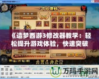 《造夢(mèng)西游3修改器教學(xué)：輕松提升游戲體驗(yàn)，快速突破難關(guān)！》