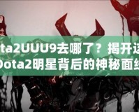 Dota2UUU9去哪了？揭開(kāi)這位Dota2明星背后的神秘面紗