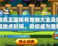 洛克王國稀有寵物大全及捕捉地點時間，助你成為寵物達人！