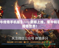 《金牛傳奇手機版》——震撼上線，掌中暢享經(jīng)典傳奇世界！