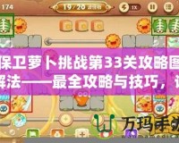 保衛(wèi)蘿卜挑戰(zhàn)第33關(guān)攻略圖解法——最全攻略與技巧，讓你輕松通關(guān)！