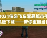 2021俠盜飛車罪惡都市手機(jī)版下載——帶你重回經(jīng)典，暢享極致快感！