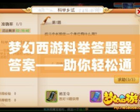 夢(mèng)幻西游科舉答題器答案——助你輕松通過(guò)科舉考試，成就輝煌！
