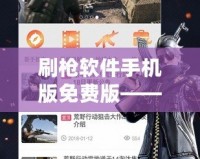 刷槍軟件手機(jī)版免費(fèi)版——游戲玩家必備神器，暢享無限刺激體驗(yàn)
