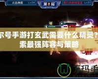 賽爾號(hào)手游打玄武需要什么精靈？探索最強(qiáng)陣容與策略