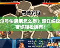 賽爾號伯恩尼怎么得？超詳細(xì)攻略帶你輕松擁有！