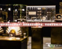 傳世手游玩什么職業(yè)好？選擇最適合你的職業(yè)，開啟精彩冒險之旅！