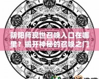 陰陽師現(xiàn)世召喚入口在哪里？揭開神秘的召喚之門！