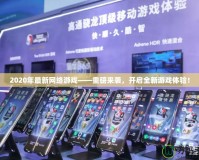 2020年最新網(wǎng)絡(luò)游戲——重磅來(lái)襲，開(kāi)啟全新游戲體驗(yàn)！