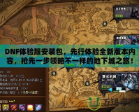 DNF體驗(yàn)服安裝包，先行體驗(yàn)全新版本內(nèi)容，搶先一步領(lǐng)略不一樣的地下城之旅！