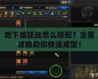 地下城狂戰(zhàn)怎么搭配？全面攻略助你快速成型！