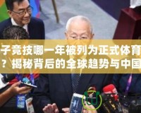 電子競(jìng)技哪一年被列為正式體育項(xiàng)目？揭秘背后的全球趨勢(shì)與中國(guó)發(fā)展