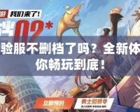 DNF體驗服不刪檔了嗎？全新體驗，讓你暢玩到底！