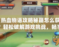 《熱血物語攻略秘籍怎么獲得？輕松破解游戲挑戰(zhàn)，暢享游戲樂趣》