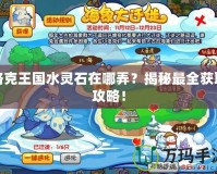洛克王國水靈石在哪弄？揭秘最全獲取攻略！