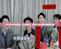 DOTAOMG模式：打破常規(guī)，體驗(yàn)無(wú)限技能的極致樂(lè)趣！