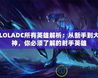 LOLADC所有英雄解析：從新手到大神，你必須了解的射手英雄