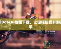 最新DotaAI地圖下載，讓你輕松提升游戲水平